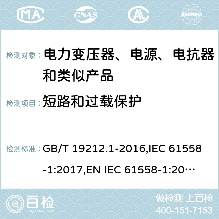 短路和过载保护 电力变压器、电源、电抗器和类似产品的安全 第1部分：通用要求和试验 GB/T 19212.1-2016,IEC 61558-1:2017,
EN IEC 61558-1:2019,
AS/NZS 61558.1:2018. 15