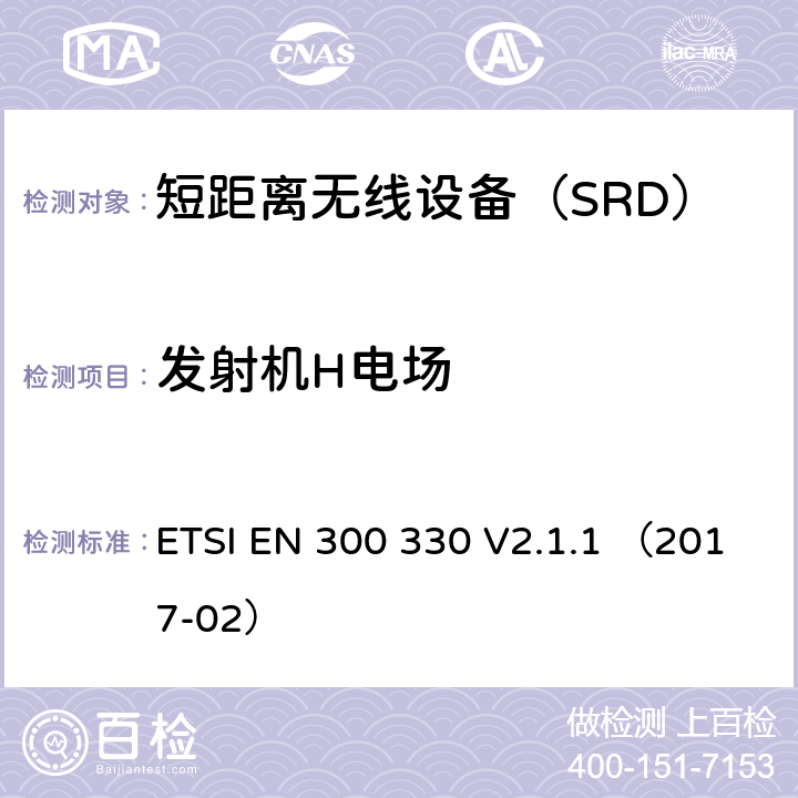 发射机H电场 ETSI EN 300 330 V2.1.1 （2017-02）《电磁兼容性与无线频谱特性(ERM)；短距离设备(SRD)；9kHZ至25MHz范围内的射频设备以及9kHz至30MHz范围内的感应闭环系统 第1部分：技术要求及测量方法》 ETSI EN 300 330 V2.1.1 （2017-02） 4.3.4