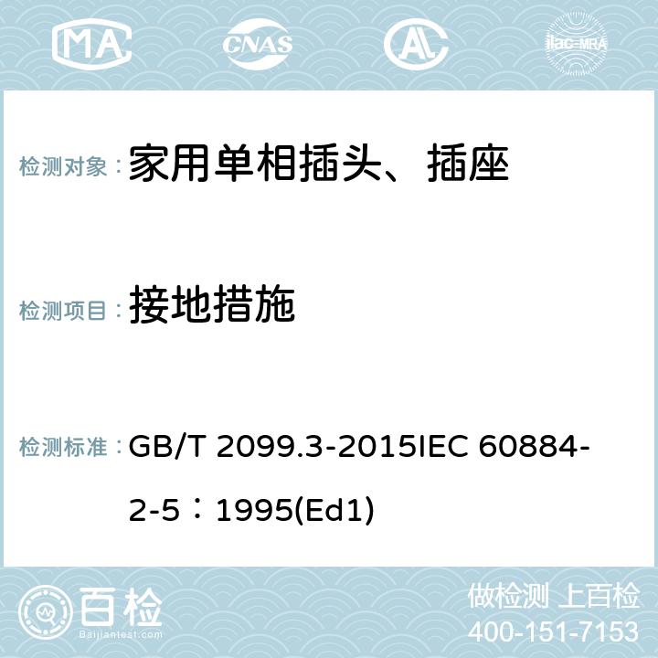 接地措施 家用和类似用途插头插座第2-5部分:转换器的特殊要求 GB/T 2099.3-2015
IEC 60884-2-5：1995(Ed1) 11
