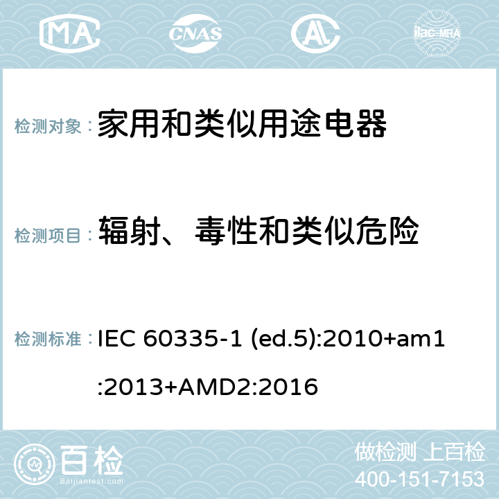 辐射、毒性和类似危险 家用和类似用途电器的安全 第1部分：通用要求 IEC 60335-1 (ed.5):2010+am1:2013+AMD2:2016 32