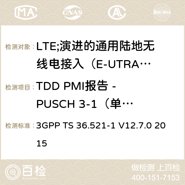 TDD PMI报告 - PUSCH 3-1（单个PMI） 3GPP TS 36.521 LTE;演进的通用陆地无线电接入（E-UTRA）;用户设备（UE）一致性规范;无线电发射和接收;第1部分：一致性测试 -1 V12.7.0 2015 9.4.1.1.2