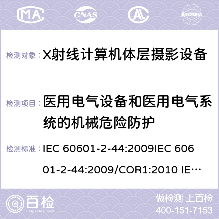 医用电气设备和医用电气系统的机械危险防护 IEC 60601-2-44 医用电气设备.第2-44部分:X线断层摄影术计算用X射线设备的基本安全和基本性能用专用要求 :2009
:2009/COR1:2010
 :2009/AMD1:2012
 :2009+AMD1:2012 CSV
 :2009+AMD1:2012+AMD2:2016 CSV 201.9