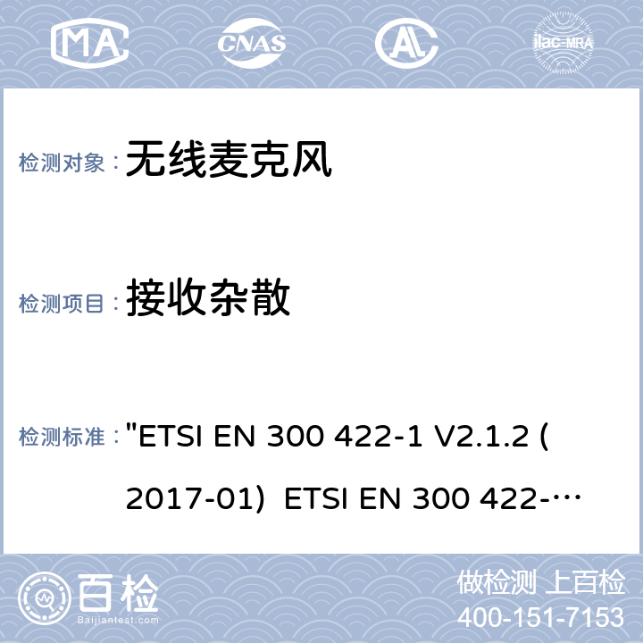 接收杂散 电磁兼容性和无线电频谱管理(ERM)电磁兼容性和无线电频谱管理(ERM)无线麦克风.不超过3 GHz的音频PMSE设备，涵盖2014/53/EU 3.2条指令的协调标准要求.第1部分：A类接收机; 第2部分：B类接收机; 第3部分：C类接收机;第4部分：辅助听力装置，包括个人声音放大器和3 GHz以下的感应系统 "ETSI EN 300 422-1 V2.1.2 (2017-01) ETSI EN 300 422-2 V2.1.1 (2017-02) ETSI EN 300 422-3 V2.1.1 (2017-02) ETSI EN 300 422-4 V2.1.1 (2017-05)" 9.1