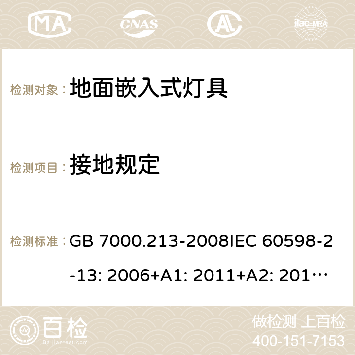 接地规定 灯具 第2-13部分：特殊要求 地面嵌入式灯具 GB 7000.213-2008IEC 60598-2-13: 2006+A1: 2011+A2: 2016EN 60598-2-13: 2006+A1: 2012+A2: 2016BS EN 60598-2-13: 2006+A1: 2012+A2: 2016 MS IEC 60598-2-13:2010 SANS 60598-2-13:2007 8