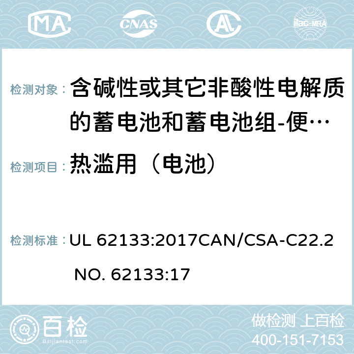 热滥用（电池） 含碱性或其它非酸性电解质的蓄电池和蓄电池组-便携式密封蓄电池和蓄电池组 UL 62133:2017
CAN/CSA-C22.2 NO. 62133:17 8.3.4