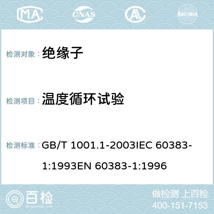 温度循环试验 标称电压高于1000V的架空线路 绝缘子 第1部分: 交流系统用瓷 或玻璃绝缘子元件 -定义、试验方法和判定准则 GB/T 1001.1-2003
IEC 60383-1:1993
EN 60383-1:1996 24