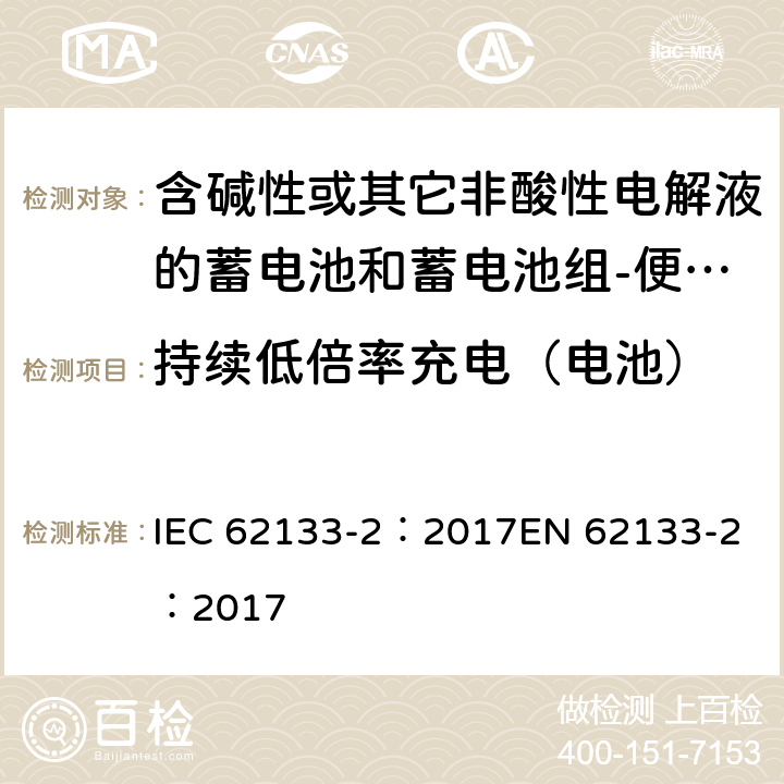 持续低倍率充电（电池） 含碱性或其它非酸性电解质的蓄电池和蓄电池组-便携式密封蓄电池和蓄电池组-第二部分：锂系 IEC 62133-2：2017
EN 62133-2：2017 7.2.1