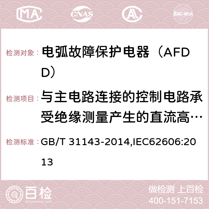 与主电路连接的控制电路承受绝缘测量产生的直流高压的能力 电弧故障保护电器（AFDD）的一般要求 GB/T 31143-2014,IEC62606:2013 9.7.6