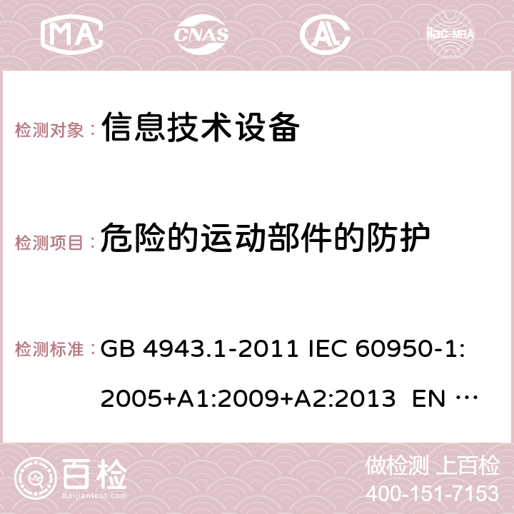 危险的运动部件的防护 信息技术设备 安全 第1部分：通用要求 GB 4943.1-2011 IEC 60950-1:2005+A1:2009+A2:2013 
EN 60950-1:2006+A1:2010+A12:2011+A2:2013 4.4