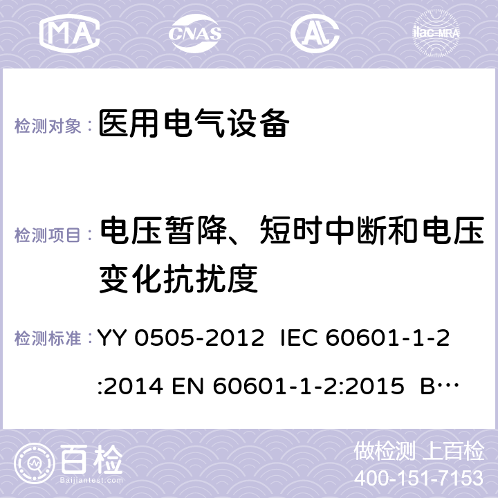 电压暂降、短时中断和电压变化抗扰度 医用电气设备 第1-2部分：安全通用要求 并列标准：电磁兼容 要求和试验 YY 0505-2012 IEC 60601-1-2:2014 EN 60601-1-2:2015 BS EN 60601-1-2:2015 6.2.7