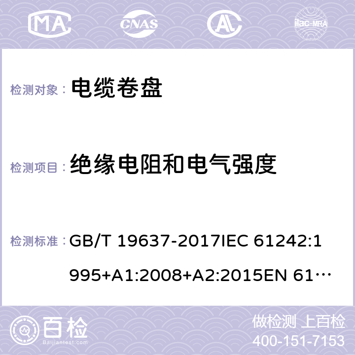 绝缘电阻和电气强度 电器附件--家用和类似用途电缆卷盘 GB/T 19637-2017
IEC 61242:1995
+A1:2008+A2:2015
EN 61242:1997+A1:2008
+A2:2016+A13:2017
 17