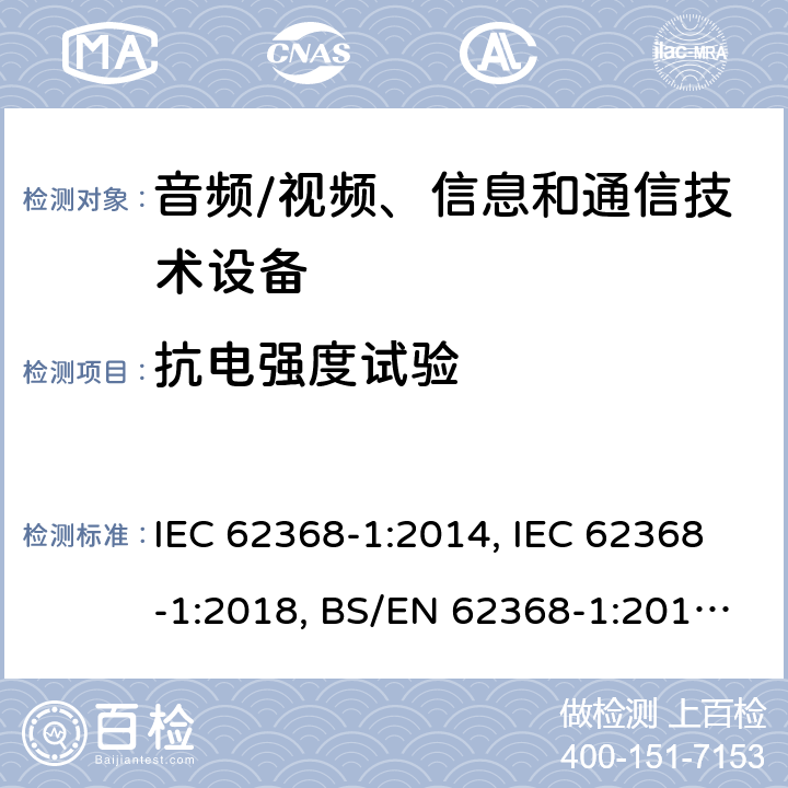 抗电强度试验 音频/视频、信息技术和通信技术设备 第1 部分：安全要求 IEC 62368-1:2014, IEC 62368-1:2018, BS/EN 62368-1:2014+A1:2015+A11:2017, BS/EN 62368-1:2020, UL 62368-1:Ed2, UL 62368-1:Ed3, AS/NZS 62368.1:2018, JIS C 62368-1:2018, JIS C 62368-1:2018+A1:2019, BS/EN 62368-1:2020+A11:2020 5.4.9