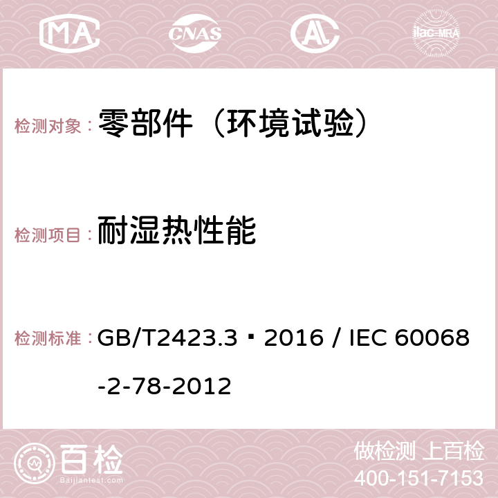 耐湿热性能 电工电子产品环境试验 第3部分:试验方法 试验Cab:恒定湿热试验 GB/T2423.3–2016 / IEC 60068-2-78-2012