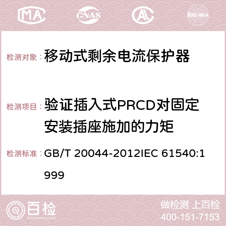 验证插入式PRCD对固定安装插座施加的力矩 电气附件家用和类似用途的不带电过电流保护的移动式剩余电流装置（PRDC） GB/T 20044-2012
IEC 61540:1999 9.26