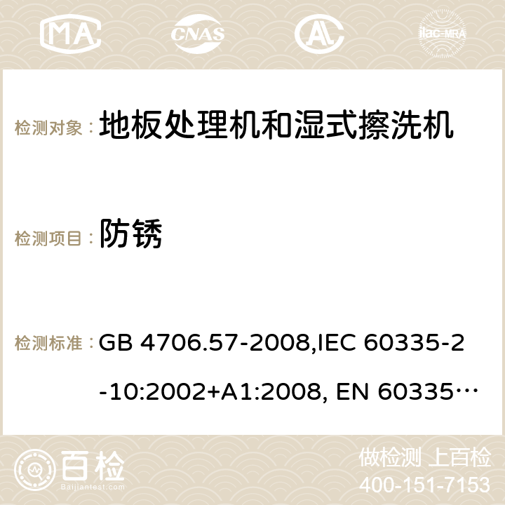 防锈 家用和类似用途电器的安全 地板处理机和湿式擦洗机的特殊要求的特殊要求 GB 4706.57-2008,IEC 60335-2-10:2002+A1:2008, EN 60335-2-10:2003+A1:2008,AS/NZS 60335.2.10:2006+A1:2009 31