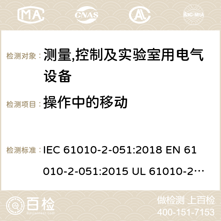 操作中的移动 IEC 61010-2-05 测量、控制和实验室用电气设备的安全要求 第2-51部分：实验室用混合和搅拌设备的特殊要求 1:2018 
EN 61010-2-051:2015 
UL 61010-2-051:2015
CAN/CSA-C22.2 NO. 61010-2-051:15 7.3.102