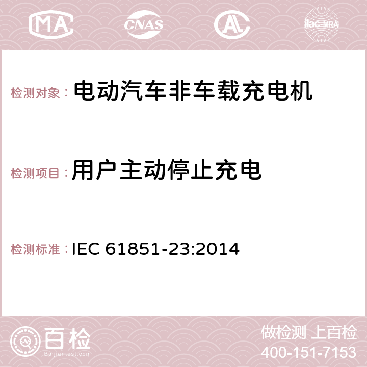 用户主动停止充电 电动车辆传导充电系统 第23部分:直流电动车辆充电站 IEC 61851-23:2014 6.4.3.111