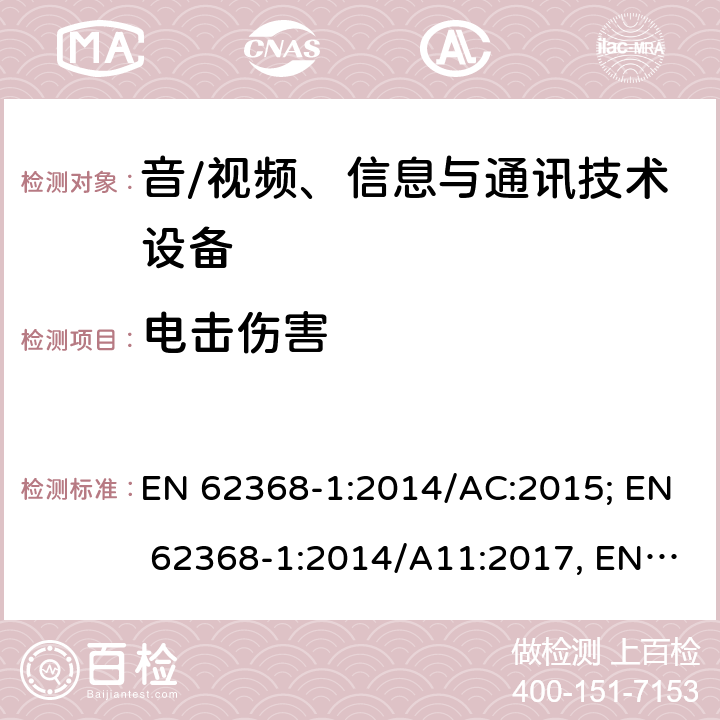 电击伤害 音/视频、信息与通讯技术设备 第1部分:安全要求 EN 62368-1:2014/AC:2015; EN 62368-1:2014/A11:2017, EN IEC 62368-1: 2020; EN IEC 62368-1:2020/A11:2020; BS EN 62368-1:2014+A11:2017 BS EN IEC 62368-1:2020+A11:2020 5