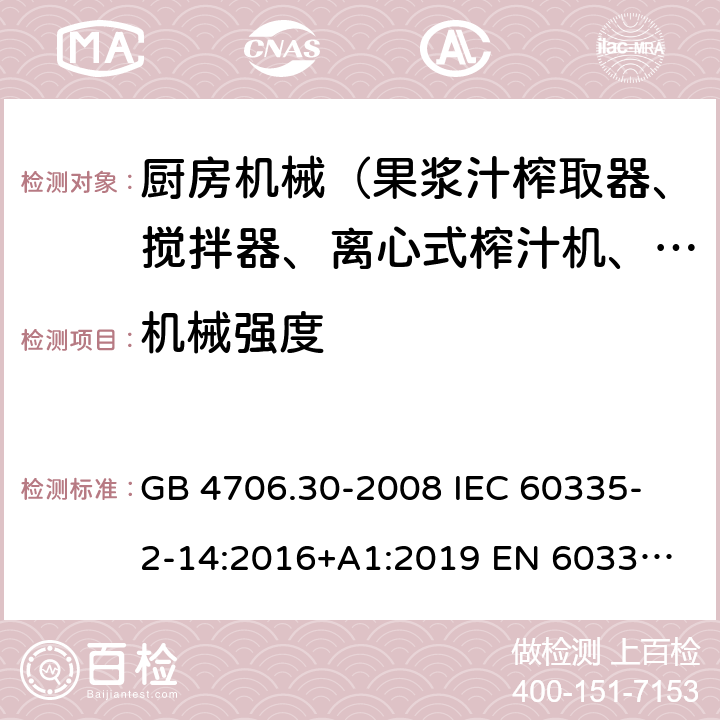 機械強度 家用和類似用途電器的安全 廚房機械的特殊要求 GB 4706.30-2008 
IEC 60335-2-14:2016+A1:2019 
EN 60335-2-14: 2006+A11:2012+A12:2016 
AS/NZS 60335.2.14:2017 21