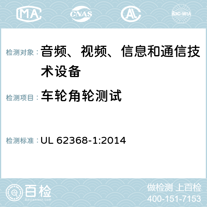 车轮角轮测试 音频、视频、信息和通信技术设备 第1部分：安全要求 UL 62368-1:2014 8.9.2