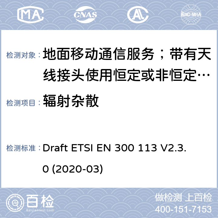 辐射杂散 陆地移动服务;用于传输数据的无线电设备（和/或语音）使用常数或非常量信封调制和天线连接器 Draft ETSI EN 300 113 V2.3.0 (2020-03) 8.10
