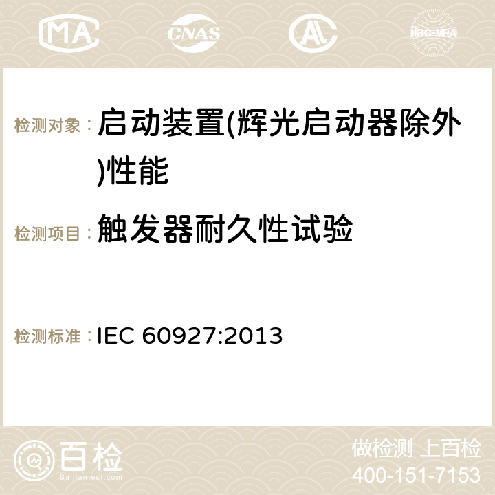 触发器耐久性试验 灯用附件 启动装置(辉光启动器除外)性能要求 IEC 60927:2013 7.3