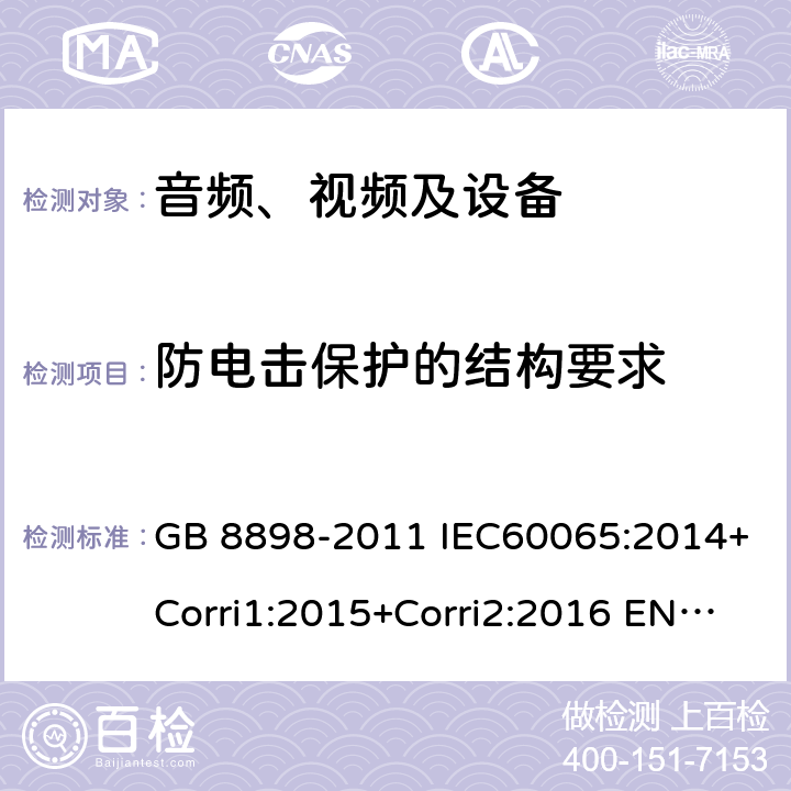 防电击保护的结构要求 音、视频及类似电子设备 安全要求 GB 8898-2011 IEC60065:2014+Corri1:2015+Corri2:2016 EN 60065:2014 8