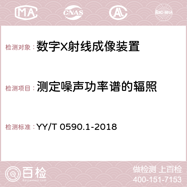 测定噪声功率谱的辐照 医用电气设备 数字X射线成像装置特性第1-1部分：量子探测效率的测定普通摄影用探测器 YY/T 0590.1-2018 4.6.5