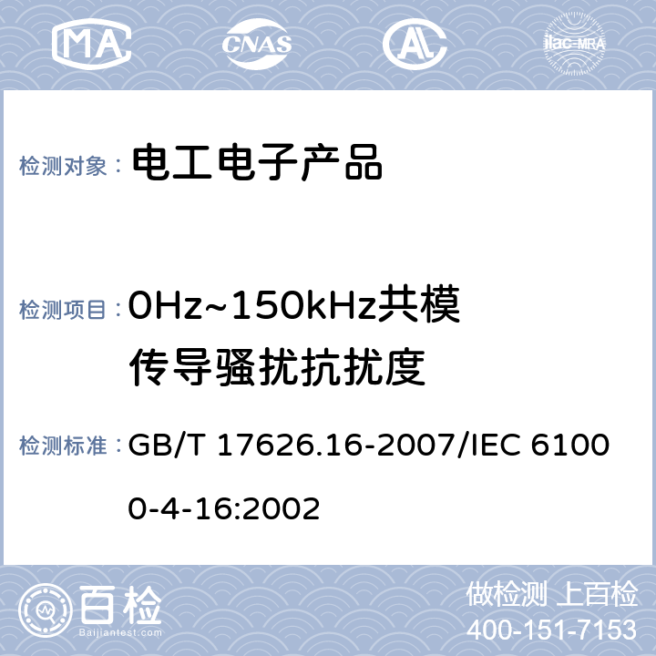 0Hz~150kHz共模传导骚扰抗扰度 电磁兼容 试验和测量技术 0Hz～150kHz共模传导骚扰抗扰度试验 GB/T 17626.16-2007/IEC 61000-4-16:2002