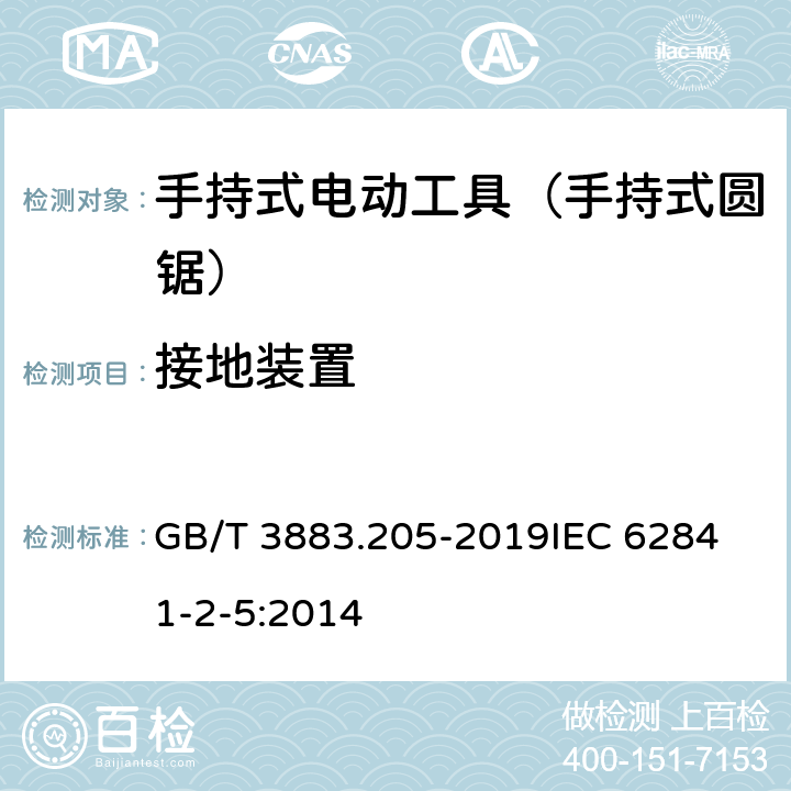 接地装置 手持式、可移式电动工具和园林工具的安全 第205部分：手持式圆锯的专用要求 GB/T 3883.205-2019
IEC 62841-2-5:2014 第26章