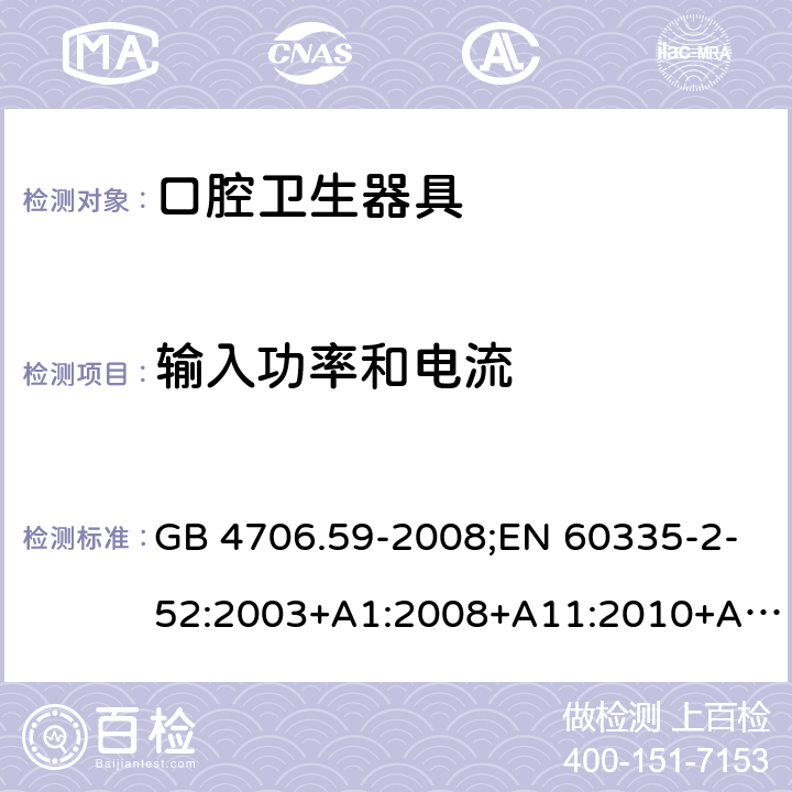 输入功率和电流 家用和类似用途电器的安全 口腔卫生器具的特殊要求 GB 4706.59-2008;EN 60335-2-52:2003+A1:2008+A11:2010+A12:2019;IEC 60335-2-52:2002+A1:2008+A2:2017;AS/NZS 60335.2.52:2018;BS EN 60335-2-52:2003+A11:2010+A12:2019 10