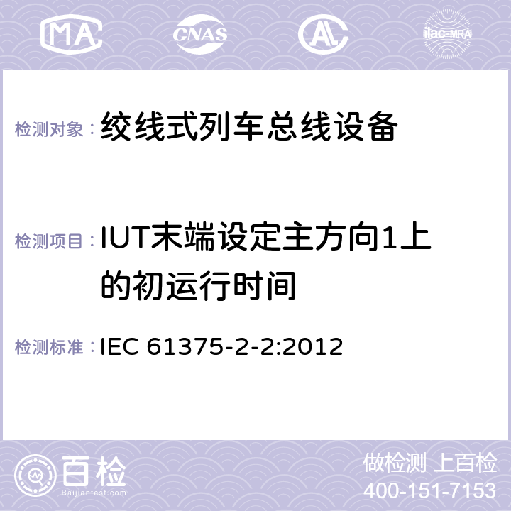 IUT末端设定主方向1上的初运行时间 IEC 61375-2-2-2012 铁路电子设备 列车通信网络(TCN) 第2-2部分:列车总线的一致性测试