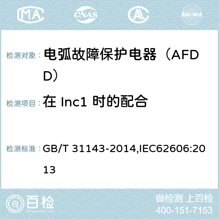 在 Inc1 时的配合 电弧故障保护电器（AFDD）的一般要求 GB/T 31143-2014,IEC62606:2013 9.11.2.5c)