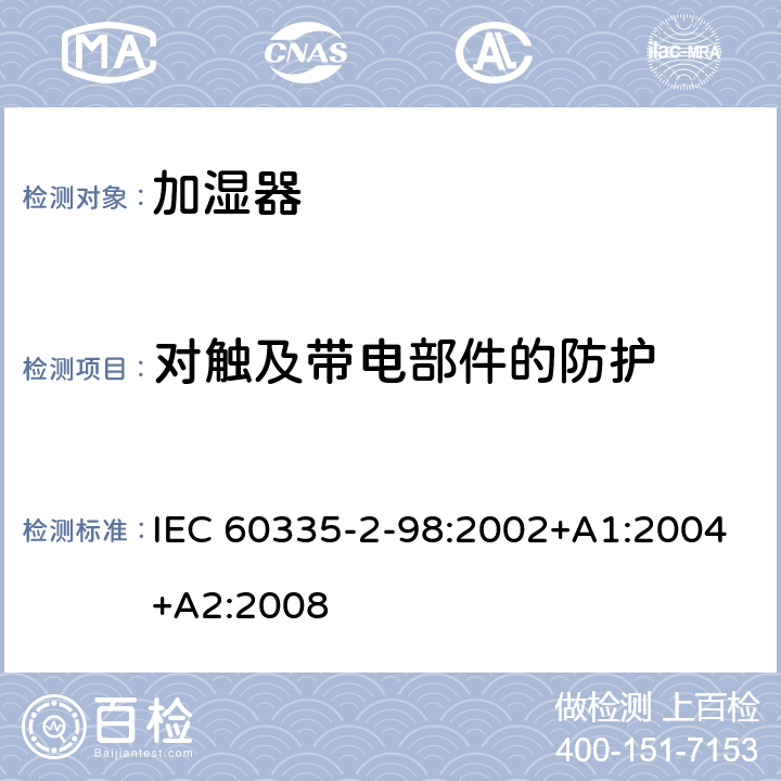 對觸及帶電部件的防護(hù) 家用和類似用途電器的安全 第2-98部分：加濕器的特殊要求 IEC 60335-2-98:2002+A1:2004+A2:2008 8