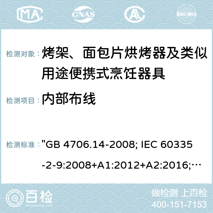 内部布线 家用和类似用途电器的安全 烤架、面包片烘烤器及类似用途便携式烹饪器具的特殊要求 "GB 4706.14-2008; IEC 60335-2-9:2008+A1:2012+A2:2016; IEC 60335-2-9: 2019; EN 60335-2-9:2003+A1:2004+ A2:2006+A12:2007+A13:2010; AS/NZS 60335.2.9:2014+A1:2015+ A2:2016+A3:2017; AS/NZS 60335.2.9:2020; BS EN 60335-2-9:2003+A13:2010" 23