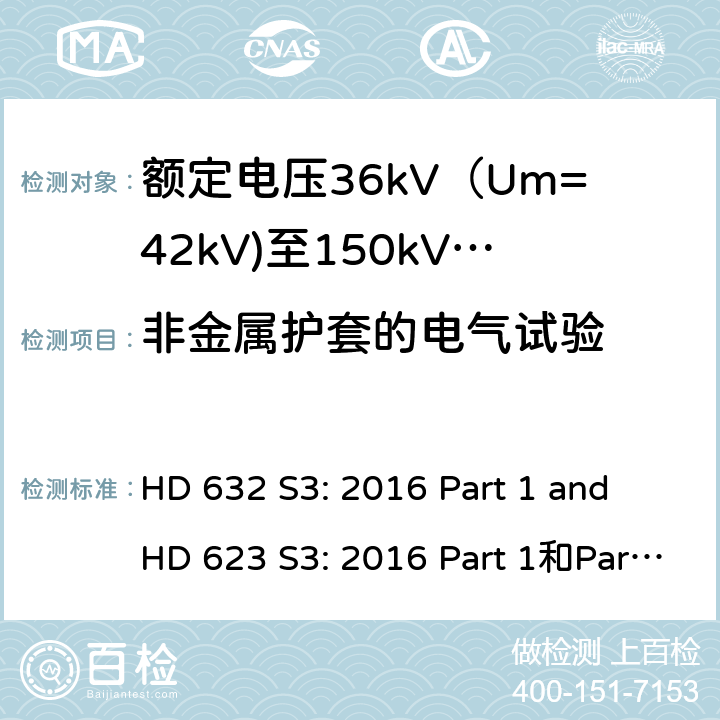 非金属护套的电气试验 额定电压30kV(Um=36 kV)到150kV(Um=170 kV)挤包绝缘电力电缆及其附件 试验方法和要求 HD 632 S3: 2016 Part 1 and HD 623 S3: 2016 Part 1和Part 4 Section D 9.4,16.2
