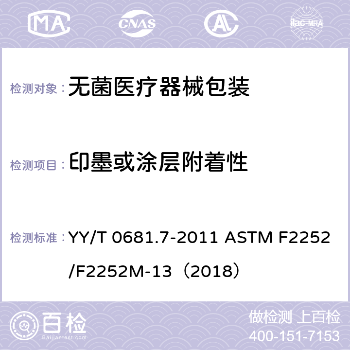 印墨或涂层附着性 无菌医疗器械包装试验方法 第7部分： 用胶带评价软包装材料上印墨或涂层附着性 YY/T 0681.7-2011 ASTM F2252/F2252M-13（2018）