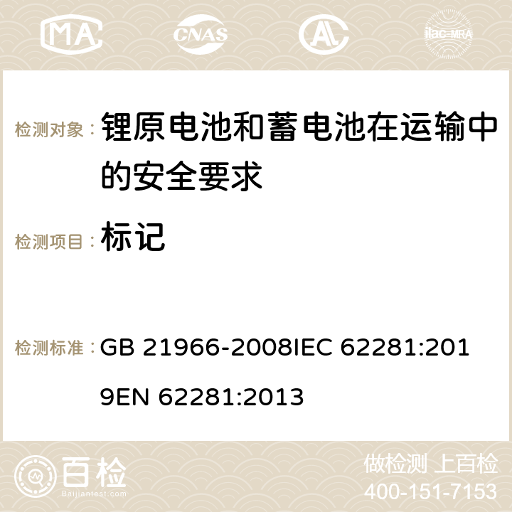 标记 锂原电池和蓄电池在运输中的安全要求 GB 21966-2008
IEC 62281:2019
EN 62281:2013 条款6.5.1