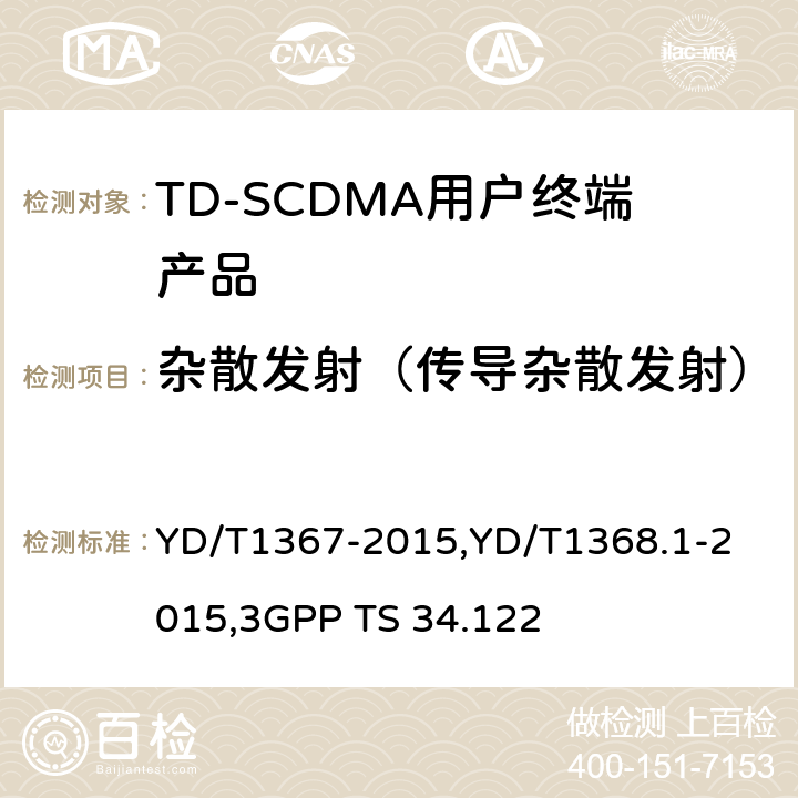 杂散发射（传导杂散发射） 《2GHz TD-SCDMA 数字蜂窝移动通信网终端设备技术要求》,《2GHz TD-SCDMA 数字蜂窝移动通信网终端设备测试方法 第一部分：基本功能、业务和性能测试》,《3GPP技术规范组无线接入网 终端一致性规范 无线收发（TDD）》 YD/T1367-2015,
YD/T1368.1-2015,
3GPP TS 34.122 8.3.5.4,7.2.14,5.5.3