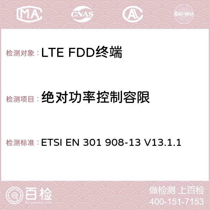 绝对功率控制容限 ETSI EN 301 908 《IMT蜂窝网络;涵盖2014/53 / EU指令第3.2条基本要求的统一标准;第13部分：演进的通用陆地无线接入（E-UTRA）用户设备（UE）》 -13 V13.1.1