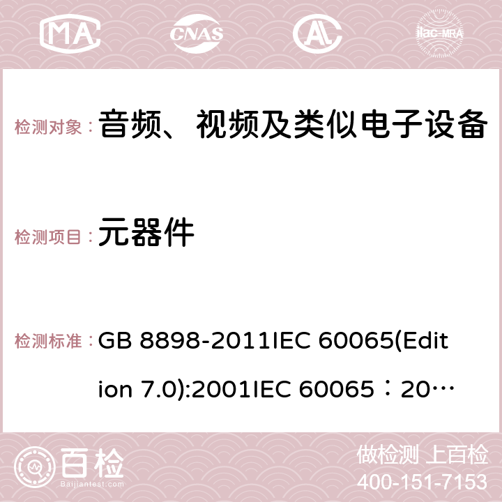 元器件 音频、视频及类似电子设备安全要求 GB 8898-2011
IEC 60065(Edition 7.0):2001
IEC 60065：2001+A1：2005
IEC 60065:2001+A1：2005+A2:2010
IEC 60065(Edition 8.0):2014 14