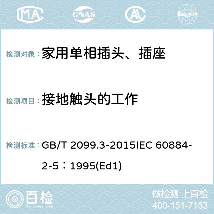 接地触头的工作 家用和类似用途插头插座第2-5部分:转换器的特殊要求 GB/T 2099.3-2015
IEC 60884-2-5：1995(Ed1) 18