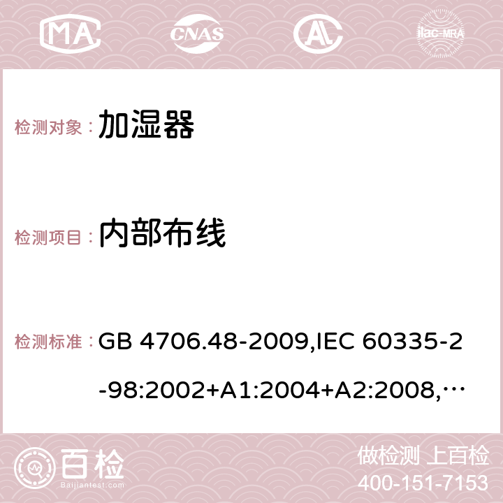 内部布线 家用和类似用途电器的安全 加湿器的特殊要求 GB 4706.48-2009,IEC 60335-2-98:2002+A1:2004+A2:2008,
EN 60335-2-98:2003+A1:2005+A2:2008+A11:2016,
AS/NZS 60335.2.98:2005+A1:2009+A2:2014 23