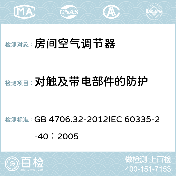 对触及带电部件的防护 家用和类似用途电器的安全 热泵、空调器和除湿机的特殊要求 GB 4706.32-2012
IEC 60335-2-40：2005 8