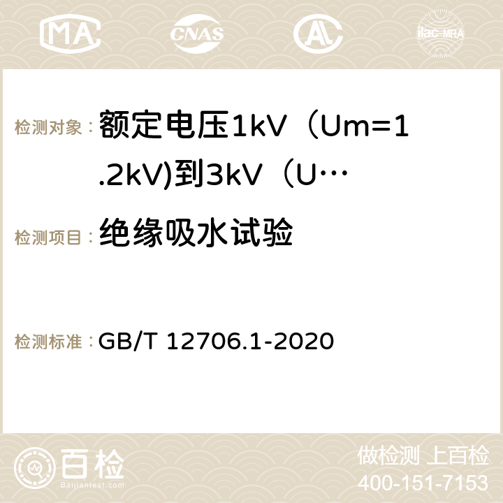 绝缘吸水试验 额定电压1kV（Um=1.2kV)到35kV（Um=40.5kV)挤包绝缘电力电缆及附件 第1部分：额定电压1kV（Um=1.2kV)到3kV（Um=3.6kV)电缆 GB/T 12706.1-2020 18.15