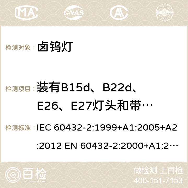 装有B15d、B22d、E26、E27灯头和带有绝缘裙边灯头的灯的绝缘电阻 白炽灯安全要求 第2部分：家庭和类似场合普通照明用卤钨灯 IEC 60432-2:1999+A1:2005+A2:2012 EN 60432-2:2000+A1:2005+A2:2012 BS EN 60432-2:2000+A2:2012 AS/NZS 60432.2:2007 (R2018) 2.6