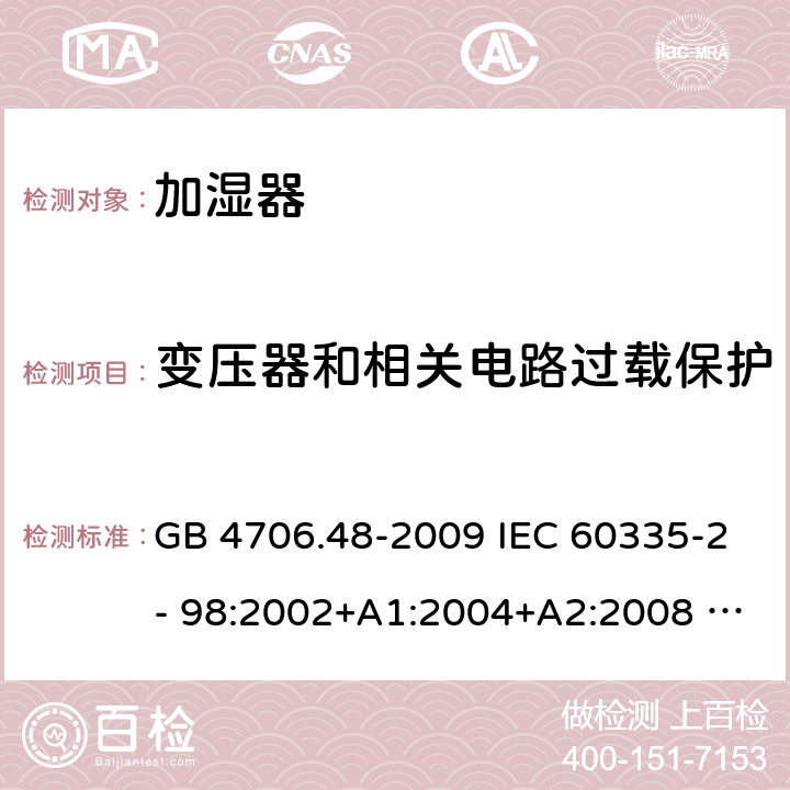 变压器和相关电路过载保护 家用和类似用途电器的安全　第2部分：加湿器的特殊要求 GB 4706.48-2009 IEC 60335-2- 98:2002+A1:2004+A2:2008 EN 60335-2-98:2003+A1:2005+A2:2008+A11:2019 AS/NZS 60335.2.98:2005(R2016)+A1:2009+A2:2014 17