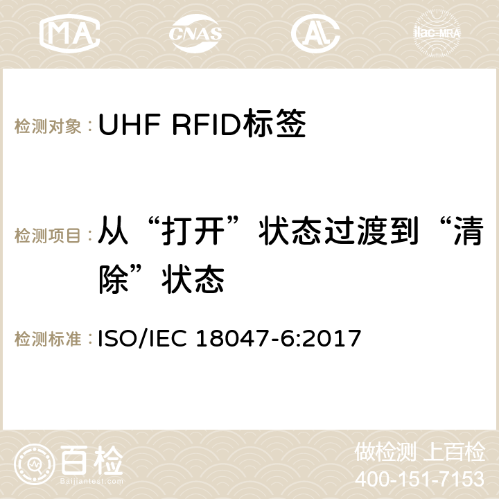 从“打开”状态过渡到“清除”状态 信息技术.射频识别装置合格试验方法 第6部分:860至960MHz空中接口通信的试验方法 ISO/IEC 18047-6:2017 8.2