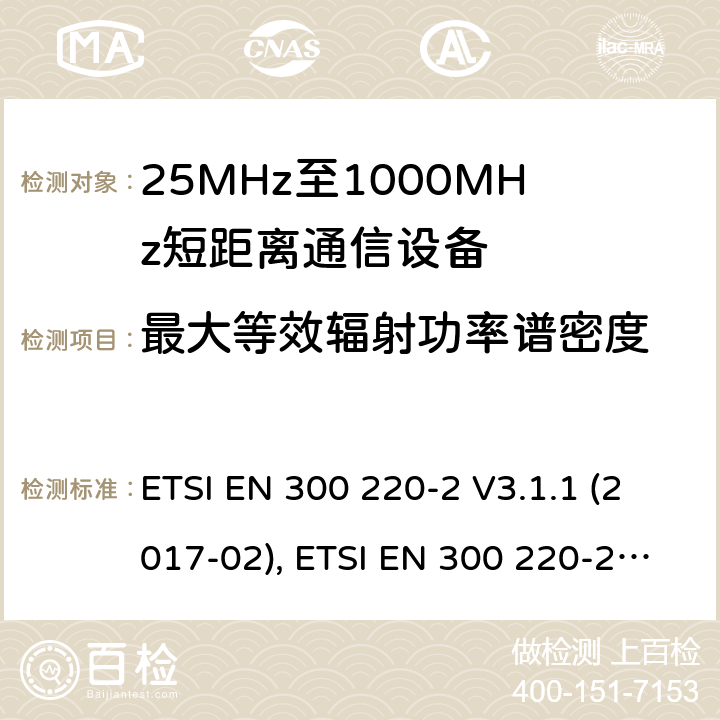 最大等效辐射功率谱密度 短距离设备（SRD）工作在在25 MHz至1 000 MHz的频率范围内;第2部分：协调标准涵盖非指定无线电设备 ETSI EN 300 220-2 V3.1.1 (2017-02), ETSI EN 300 220-2 V3.2.1 (2018-06) 4.3