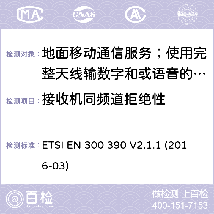 接收机同频道拒绝性 地面移动通信服务；使用完整天线输数字和或语音的无线电设备;覆盖2014/53/EU 3.2条指令协调标准要求 ETSI EN 300 390 V2.1.1 (2016-03) 8.3